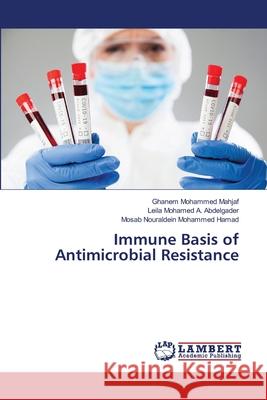 Immune Basis of Antimicrobial Resistance Ghanem Mohamme Leila Mohame Mosab Nouraldei 9786207806355 LAP Lambert Academic Publishing