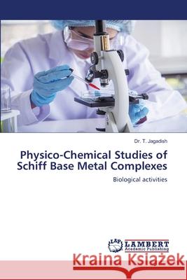 Physico-Chemical Studies of Schiff Base Metal Complexes T. Jagadish 9786207806553