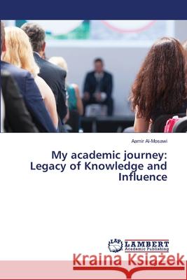 My academic journey: Legacy of Knowledge and Influence Aamir Al-Mosawi 9786207806669