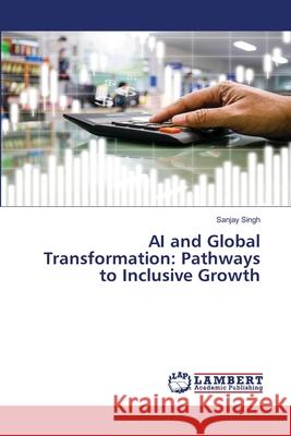 AI and Global Transformation: Pathways to Inclusive Growth Sanjay Singh 9786207806676