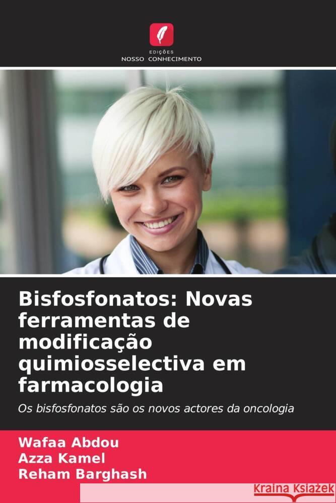 Bisfosfonatos: Novas ferramentas de modificação quimiosselectiva em farmacologia Abdou, Wafaa, Kamel, Azza, Barghash, Reham 9786207806799