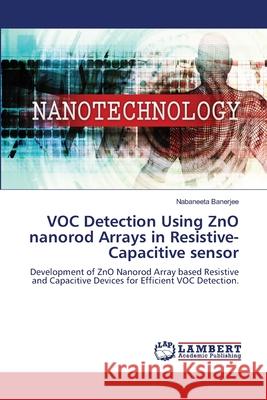 VOC Detection Using ZnO nanorod Arrays in Resistive-Capacitive sensor Nabaneeta Banerjee 9786207806911 LAP Lambert Academic Publishing