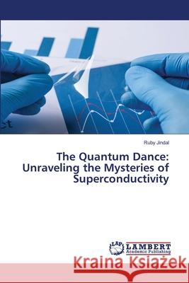 The Quantum Dance: Unraveling the Mysteries of Superconductivity Ruby Jindal 9786207807116 LAP Lambert Academic Publishing
