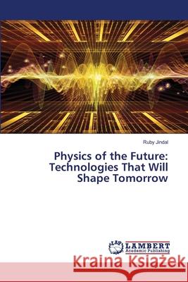 Physics of the Future: Technologies That Will Shape Tomorrow Ruby Jindal 9786207807291 LAP Lambert Academic Publishing