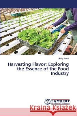 Harvesting Flavor: Exploring the Essence of the Food Industry Ruby Jindal 9786207807444 LAP Lambert Academic Publishing