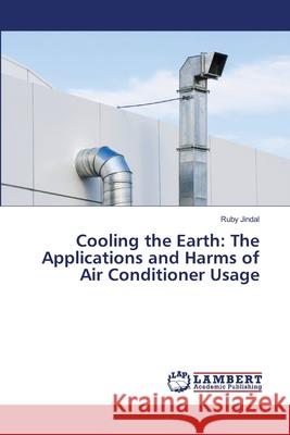 Cooling the Earth: The Applications and Harms of Air Conditioner Usage Ruby Jindal 9786207807451