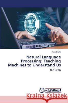 Natural Language Processing: Teaching Machines to Understand Us Tanu Gupta 9786207807666 LAP Lambert Academic Publishing