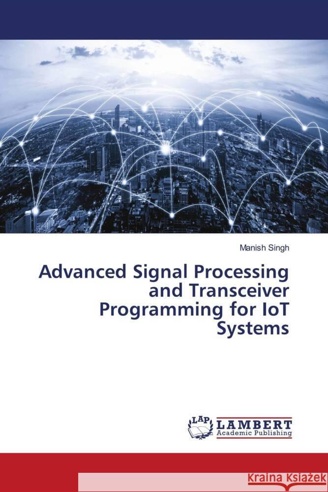 Advanced Signal Processing and Transceiver Programming for IoT Systems Singh, Manish 9786207807697