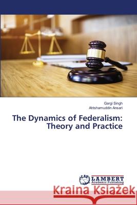 The Dynamics of Federalism: Theory and Practice Gargi Singh Ahtshamuddin Ansari 9786207807833