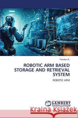 Robotic Arm Based Storage and Retrieval System Pandian R 9786207807963 LAP Lambert Academic Publishing