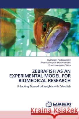 Zebrafish as an Experimental Model for Biomedical Research Sudharsan Parthasarathy Siva Vijayakumar Tharumasivam Prabhurajeshwar Chidre 9786207807994