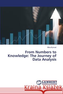 From Numbers to Knowledge: The Journey of Data Analysis Mina Kumari 9786207808038 LAP Lambert Academic Publishing