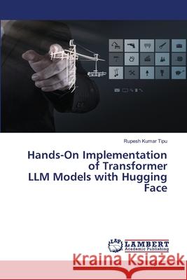Hands-On Implementation of Transformer LLM Models with Hugging Face Rupesh Kuma 9786207808137 LAP Lambert Academic Publishing