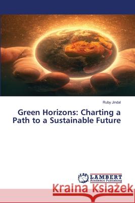 Green Horizons: Charting a Path to a Sustainable Future Ruby Jindal 9786207808243