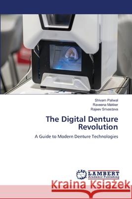 The Digital Denture Revolution Shivam Paliwal Raveena Makker Rajeev Srivastava 9786207808328