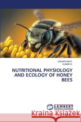 Nutritional Physiology and Ecology of Honey Bees Vasanthan E Kumar K 9786207808335 LAP Lambert Academic Publishing