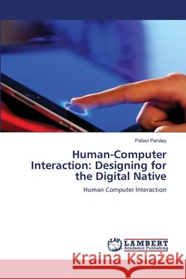 Human-Computer Interaction: Designing for the Digital Native Pallavi Pandey 9786207808885 LAP Lambert Academic Publishing