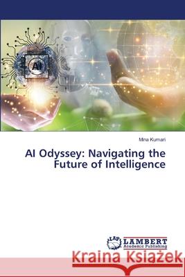 AI Odyssey: Navigating the Future of Intelligence Mina Kumari 9786207809196