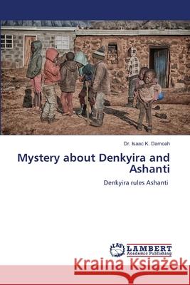 Mystery about Denkyira and Ashanti Isaac K. Damoah 9786207809455 LAP Lambert Academic Publishing