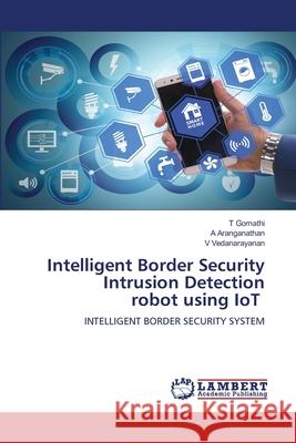 Intelligent Border Security Intrusion Detection robot using IoT T. Gomathi A. Aranganathan V. Vedanarayanan 9786207809646 LAP Lambert Academic Publishing