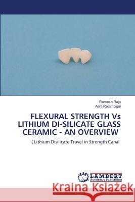 FLEXURAL STRENGTH Vs LITHIUM DI-SILICATE GLASS CERAMIC - AN OVERVIEW Ramesh Raja Aarti Rajambigai 9786207809707 LAP Lambert Academic Publishing