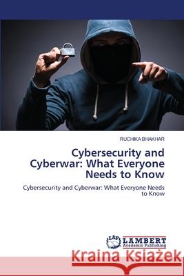 Cybersecurity and Cyberwar: What Everyone Needs to Know Ruchika Bhakhar 9786207809721