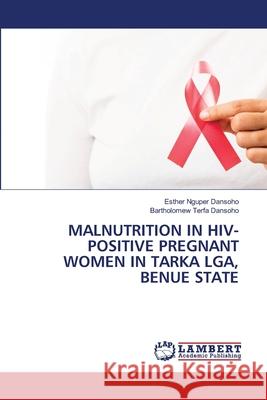 Malnutrition in Hiv-Positive Pregnant Women in Tarka Lga, Benue State Esther Nguper Dansoho Bartholomew Terfa Dansoho 9786207809738 LAP Lambert Academic Publishing