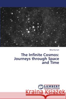 The Infinite Cosmos: Journeys through Space and Time Mina Kumari 9786207810017 LAP Lambert Academic Publishing