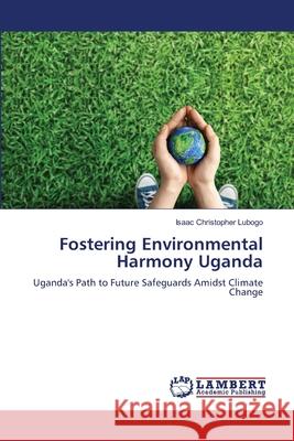 Fostering Environmental Harmony Uganda Isaac Christopher Lubogo 9786207810086