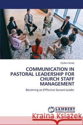 COMMUNICATION IN PASTORAL LEADERSHIP FOR CHURCH STAFF MANAGEMENT Ishola, Olufemi 9786207810147