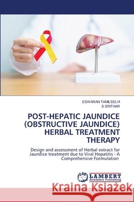 POST-HEPATIC JAUNDICE (OBSTRUCTIVE JAUNDICE) HERBAL TREATMENT THERAPY TAMILSELVI, Eswaran, SRITHAR, S 9786207810239 LAP Lambert Academic Publishing
