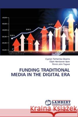 Funding Traditional Media in the Digital Era Cyprian Terhemba Gbasha Elijah Hembanen Apev Rimini Joh 9786207810314 LAP Lambert Academic Publishing