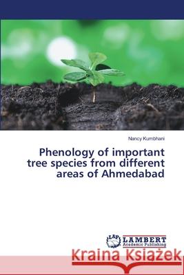 Phenology of important tree species from different areas of Ahmedabad Nancy Kumbhani 9786207810529