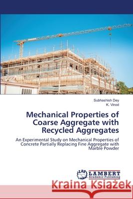 Mechanical Properties of Coarse Aggregate with Recycled Aggregates Subhashish Dey K. Vinod 9786207810574 LAP Lambert Academic Publishing