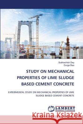 Study on Mechanical Properties of Lime Sludge Based Cement Concrete Subhashish Dey Durga Rao 9786207810581 LAP Lambert Academic Publishing