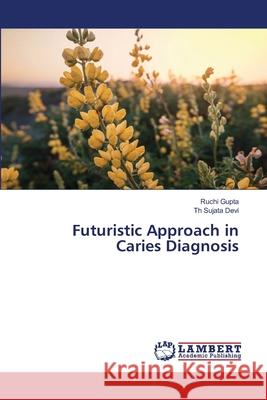 Futuristic Approach in Caries Diagnosis Ruchi Gupta Th Sujata Devi 9786207810659 LAP Lambert Academic Publishing