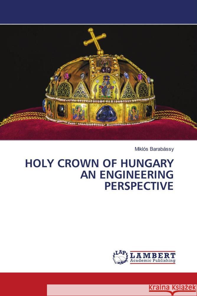 Holy Crown of Hungary an Engineering Perspective Mikl?s Barab?ssy 9786207810666