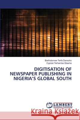 Digitisation of Newspaper Publishing in Nigeria's Global South Bartholomew Terfa Dansoho Cyprian Terhemba Gbasha 9786207810710 LAP Lambert Academic Publishing