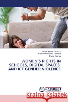 Women's Rights in Schools, Digital Spaces, and ICT Gender Violence Esther Nguper Dansoho Bartholomew Terfa Dansoho Oryina Ikpenge 9786207810871 LAP Lambert Academic Publishing
