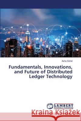 Fundamentals, Innovations, and Future of Distributed Ledger Technology Asha Sohal 9786207810970 LAP Lambert Academic Publishing