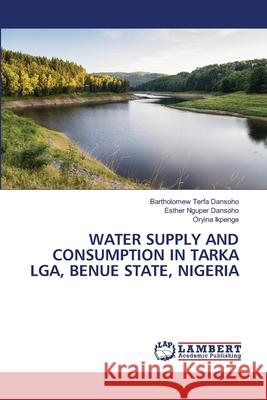 Water Supply and Consumption in Tarka Lga, Benue State, Nigeria Bartholomew Terfa Dansoho Esther Nguper Dansoho Oryina Ikpenge 9786207811212 LAP Lambert Academic Publishing
