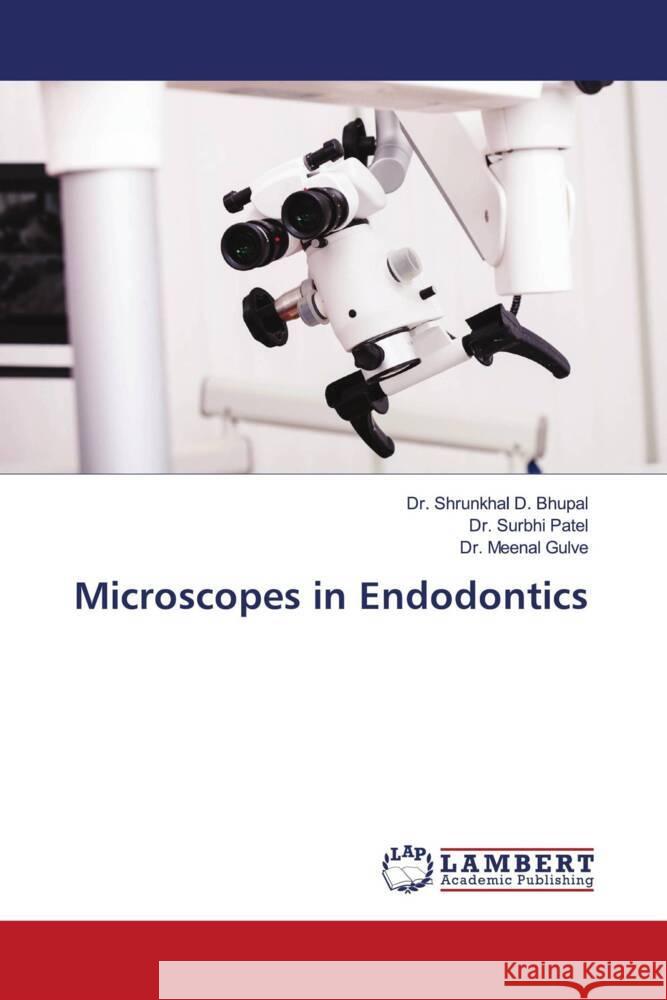 Microscopes in Endodontics Bhupal, Dr. Shrunkhal D., Patel, Dr. Surbhi, Gulve, Dr. Meenal 9786207811243