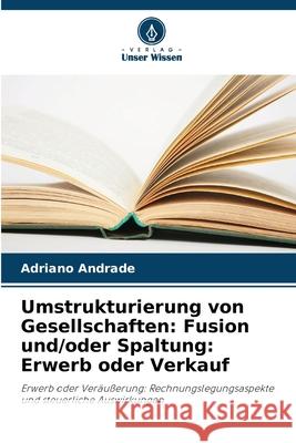 Umstrukturierung von Gesellschaften: Fusion und/oder Spaltung: Erwerb oder Verkauf Andrade, Adriano 9786207817849
