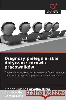 Diagnozy pielegniarskie dotyczace zdrowia pracowników de Carvalho Dutra, Kleber Luiz, Heimann, Candice, Lima, Camila 9786207818495