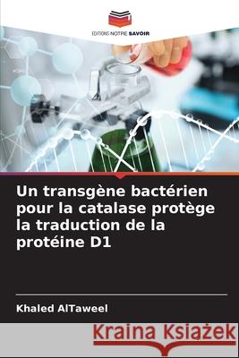 Un transg?ne bact?rien pour la catalase prot?ge la traduction de la prot?ine D1 Khaled Altaweel 9786207819218