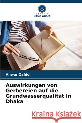 Auswirkungen von Gerbereien auf die Grundwasserqualität in Dhaka Zahid, Anwar 9786207819621