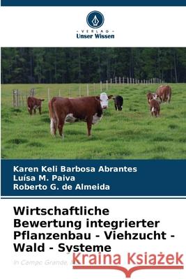 Wirtschaftliche Bewertung integrierter Pflanzenbau - Viehzucht - Wald - Systeme Barbosa Abrantes, Karen Keli, M. Paiva, Luísa, G. de Almeida, Roberto 9786207820733