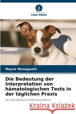 Die Bedeutung der Interpretation von hämatologischen Tests in der täglichen Praxis Meneguelli, Mayra 9786207821679 Verlag Unser Wissen