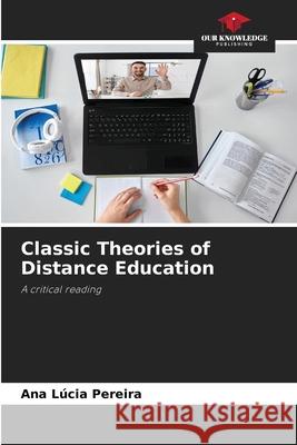 Classic Theories of Distance Education Pereira, Ana Lúcia 9786207822508
