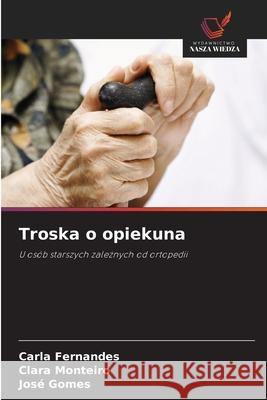 Troska o opiekuna Fernandes, Carla, Monteiro, Clara, Gomes, José 9786207822690